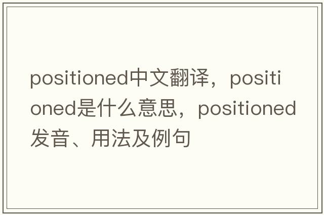 positioned中文翻譯，positioned是什么意思，positioned發(fā)音、用法及例句