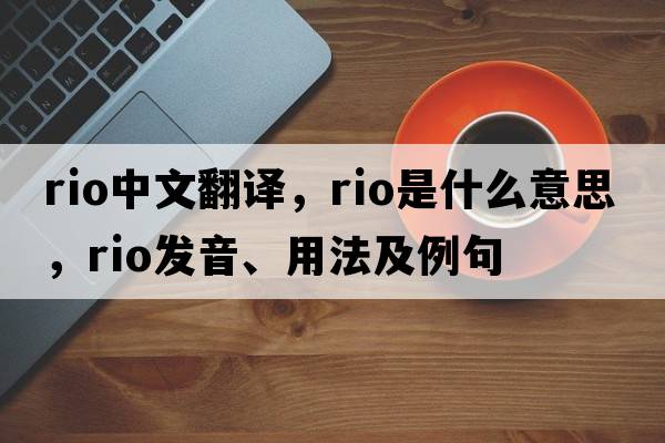 rio中文翻譯，rio是什么意思，rio發(fā)音、用法及例句