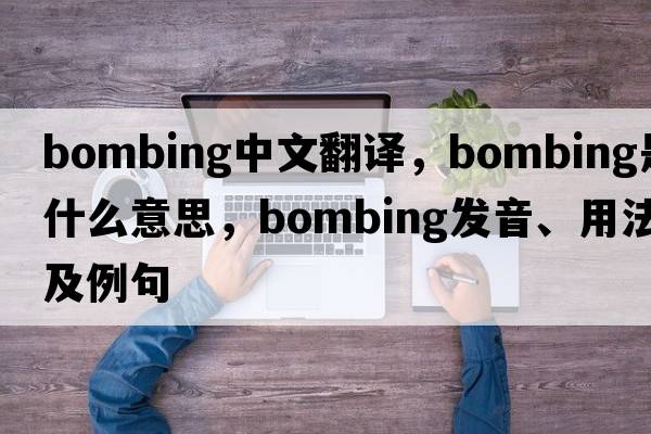 bombing中文翻譯，bombing是什么意思，bombing發(fā)音、用法及例句