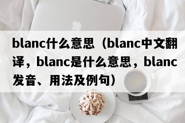 blanc什么意思（blanc中文翻譯，blanc是什么意思，blanc發(fā)音、用法及例句）