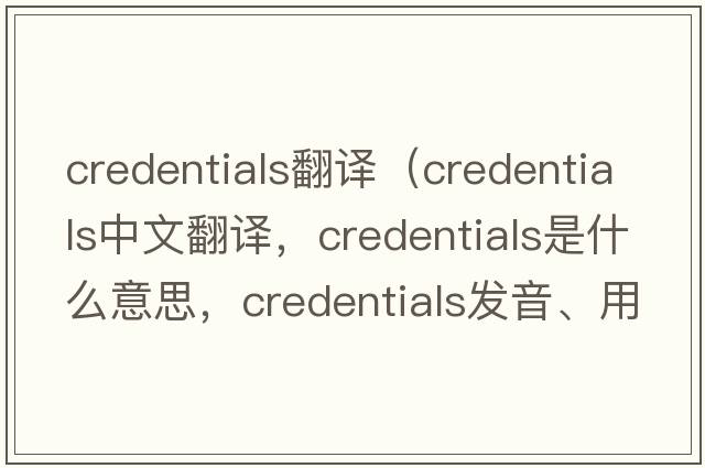 credentials翻譯（credentials中文翻譯，credentials是什么意思，credentials發(fā)音、用法及例句）