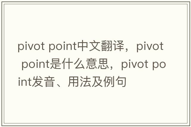 pivot point中文翻譯，pivot point是什么意思，pivot point發(fā)音、用法及例句