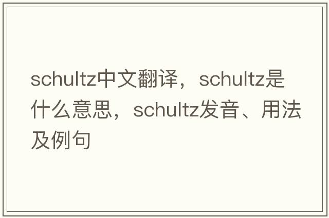 Schultz中文翻譯，Schultz是什么意思，Schultz發(fā)音、用法及例句