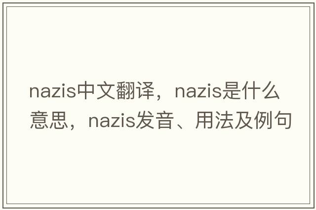 Nazis中文翻譯，Nazis是什么意思，Nazis發(fā)音、用法及例句