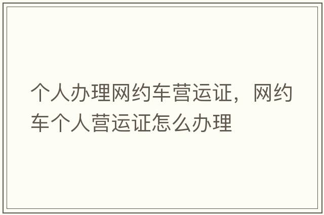 個人辦理網(wǎng)約車營運證，網(wǎng)約車個人營運證怎么辦理