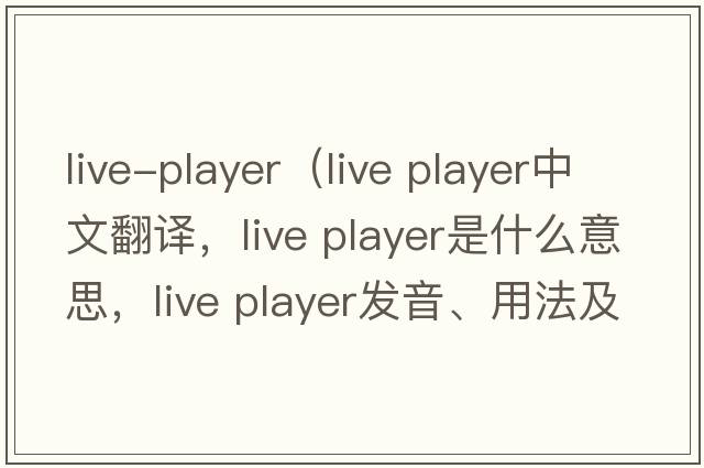 live-player（live player中文翻譯，live player是什么意思，live player發(fā)音、用法及例句）