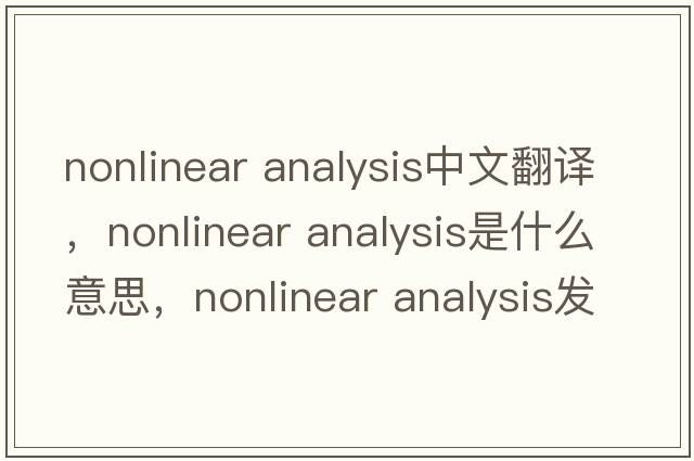 nonlinear analysis中文翻譯，nonlinear analysis是什么意思，nonlinear analysis發(fā)音、用法及例句