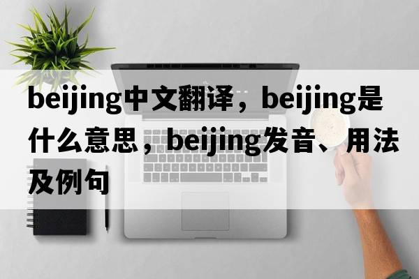 beijing中文翻譯，beijing是什么意思，beijing發(fā)音、用法及例句