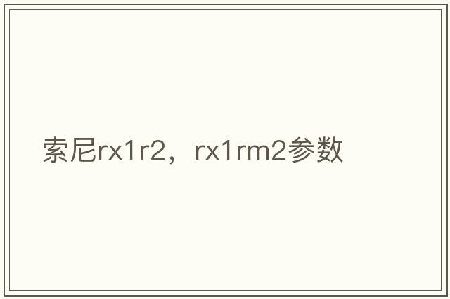 索尼rx1r2，rx1rm2參數(shù)