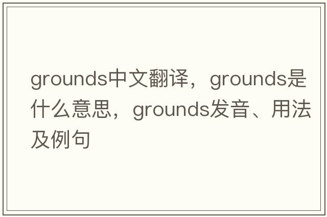 grounds中文翻譯，grounds是什么意思，grounds發(fā)音、用法及例句