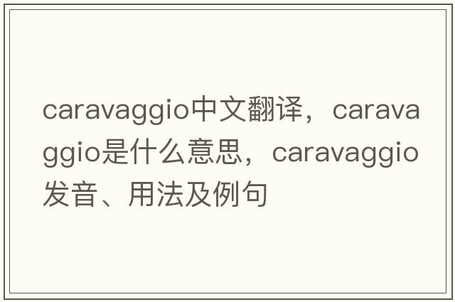 Caravaggio中文翻譯，Caravaggio是什么意思，Caravaggio發(fā)音、用法及例句