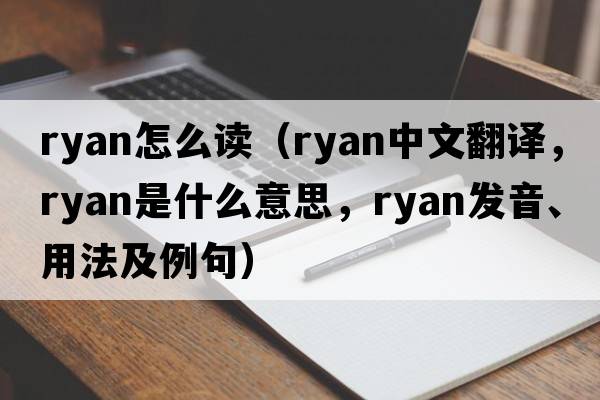 ryan怎么讀（Ryan中文翻譯，Ryan是什么意思，Ryan發(fā)音、用法及例句）