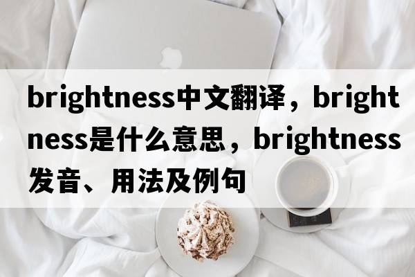 brightness中文翻譯，brightness是什么意思，brightness發(fā)音、用法及例句