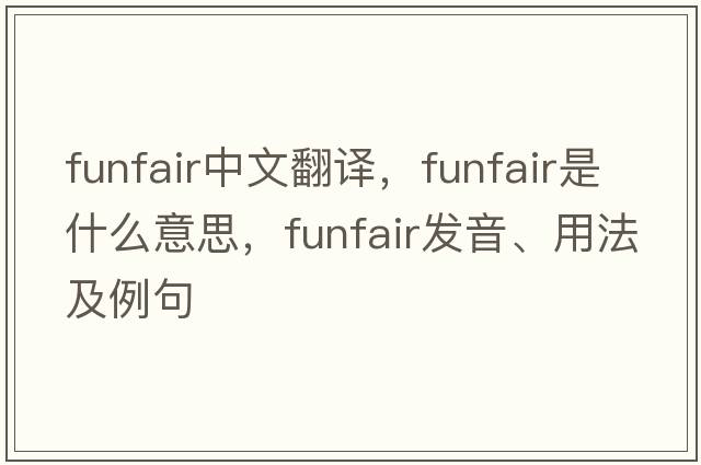 funfair中文翻譯，funfair是什么意思，funfair發(fā)音、用法及例句