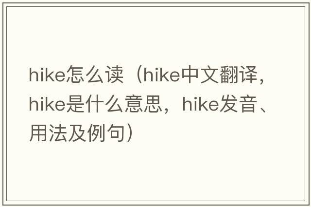 hike怎么讀（hike中文翻譯，hike是什么意思，hike發(fā)音、用法及例句）