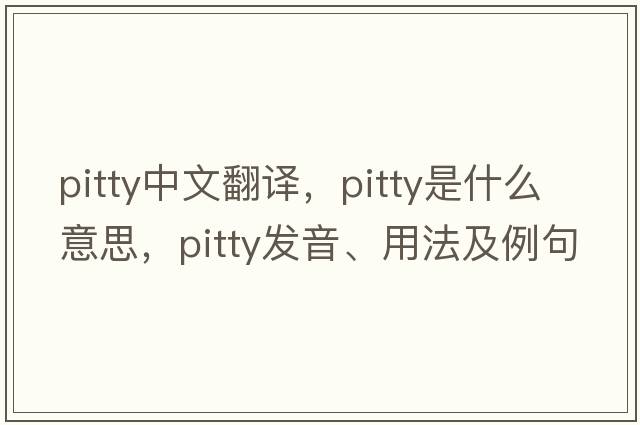 pitty中文翻譯，pitty是什么意思，pitty發(fā)音、用法及例句