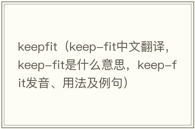 keepfit（keep-fit中文翻譯，keep-fit是什么意思，keep-fit發(fā)音、用法及例句）