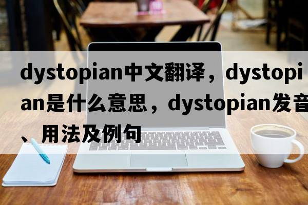 dystopian中文翻譯，dystopian是什么意思，dystopian發(fā)音、用法及例句