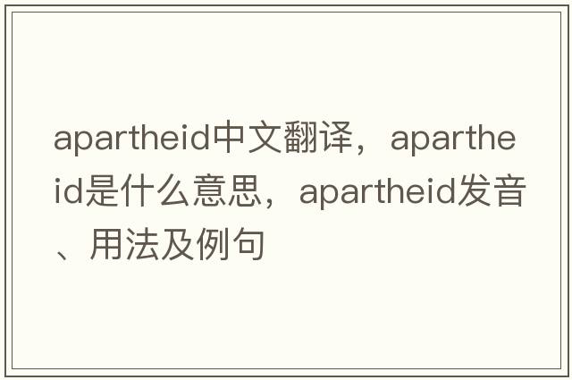 apartheid中文翻譯，apartheid是什么意思，apartheid發(fā)音、用法及例句