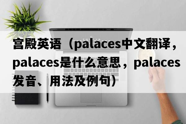 宮殿英語（palaces中文翻譯，palaces是什么意思，palaces發(fā)音、用法及例句）
