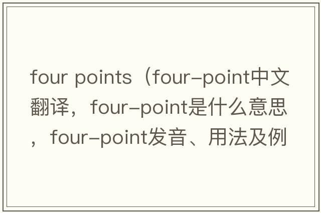 four points（four-point中文翻譯，four-point是什么意思，four-point發(fā)音、用法及例句）