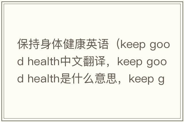 保持身體健康英語（keep good health中文翻譯，keep good health是什么意思，keep good health發(fā)音、用法及例句）