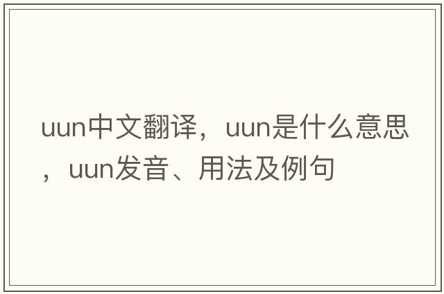 UUN中文翻譯，UUN是什么意思，UUN發(fā)音、用法及例句