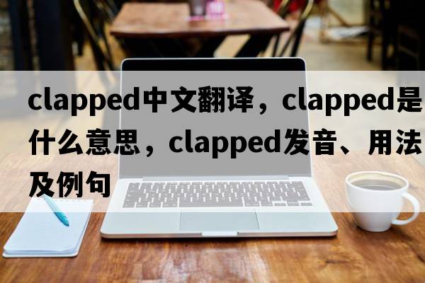 clapped中文翻譯，clapped是什么意思，clapped發(fā)音、用法及例句