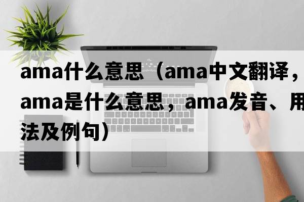 ama什么意思（ama中文翻譯，ama是什么意思，ama發(fā)音、用法及例句）