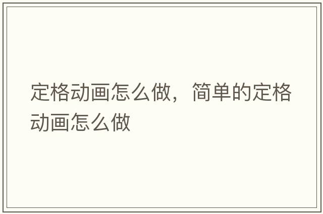 定格動畫怎么做，簡單的定格動畫怎么做