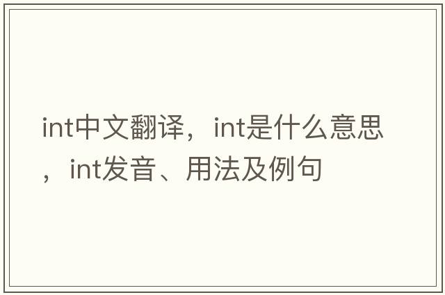 int中文翻譯，int是什么意思，int發(fā)音、用法及例句