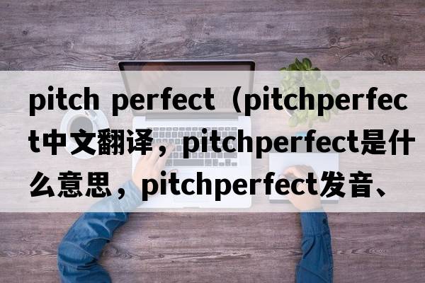 pitch perfect（pitchperfect中文翻譯，pitchperfect是什么意思，pitchperfect發(fā)音、用法及例句）