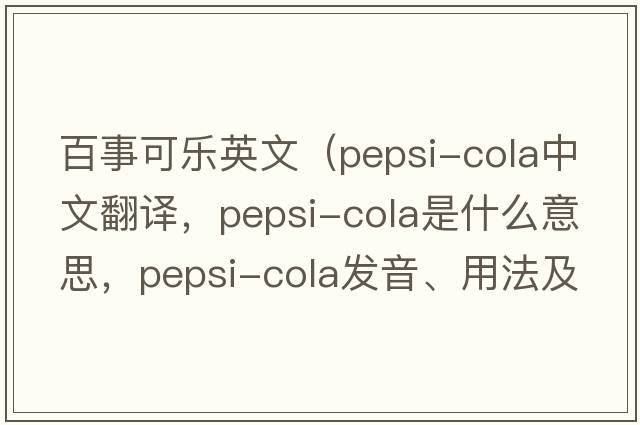 百事可樂英文（pepsi-cola中文翻譯，pepsi-cola是什么意思，pepsi-cola發(fā)音、用法及例句）