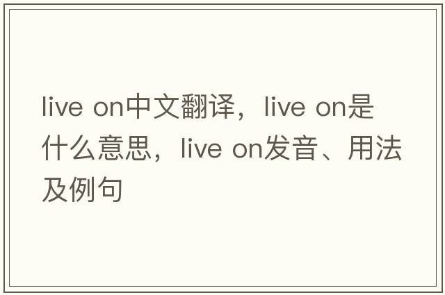 live on中文翻譯，live on是什么意思，live on發(fā)音、用法及例句