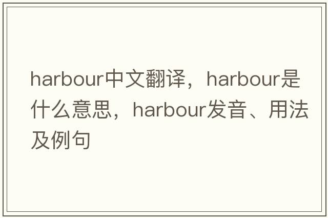 harbour中文翻譯，harbour是什么意思，harbour發(fā)音、用法及例句