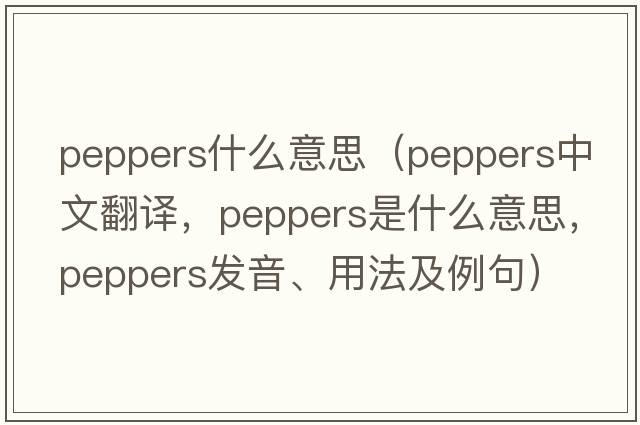 peppers什么意思（peppers中文翻譯，peppers是什么意思，peppers發(fā)音、用法及例句）