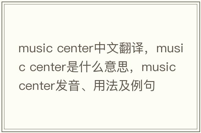 music center中文翻譯，music center是什么意思，music center發(fā)音、用法及例句