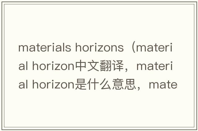 materials horizons（material horizon中文翻譯，material horizon是什么意思，material horizon發(fā)音、用法及例句）