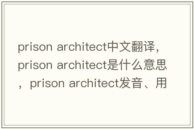prison architect中文翻譯，prison architect是什么意思，prison architect發(fā)音、用法及例句