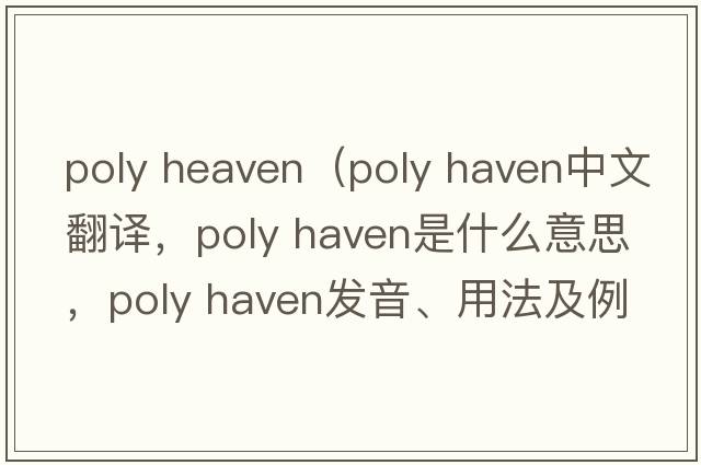 poly heaven（poly haven中文翻譯，poly haven是什么意思，poly haven發(fā)音、用法及例句）