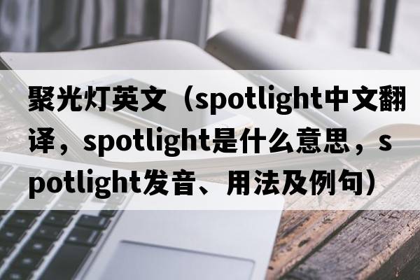 聚光燈英文（spotlight中文翻譯，spotlight是什么意思，spotlight發(fā)音、用法及例句）