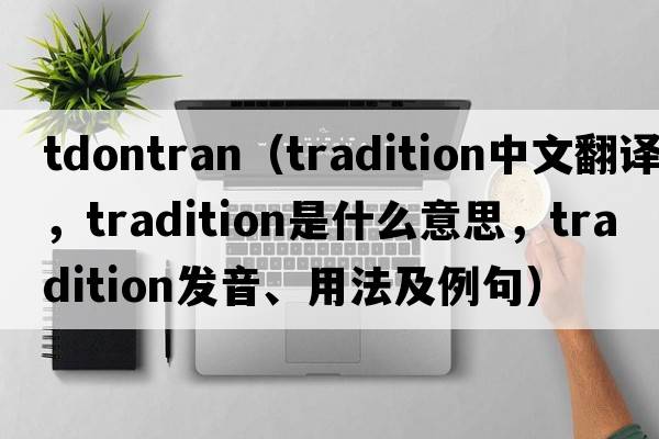 tdontran（tradition中文翻譯，tradition是什么意思，tradition發(fā)音、用法及例句）