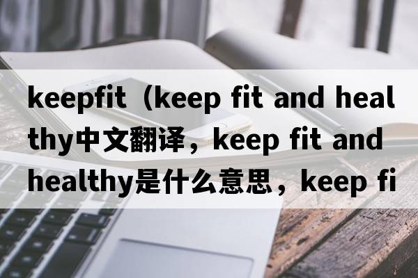 keepfit（keep fit and healthy中文翻譯，keep fit and healthy是什么意思，keep fit and healthy發(fā)音、用法及例句）
