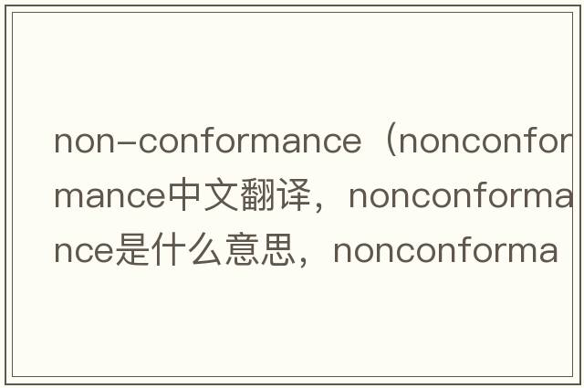 non-conformance（nonconformance中文翻譯，nonconformance是什么意思，nonconformance發(fā)音、用法及例句）