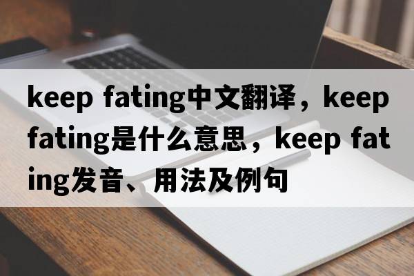 keep fating中文翻譯，keep fating是什么意思，keep fating發(fā)音、用法及例句