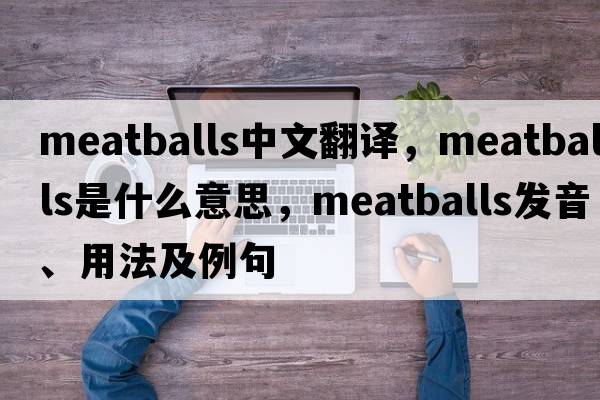 meatballs中文翻譯，meatballs是什么意思，meatballs發(fā)音、用法及例句
