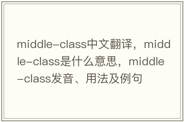 middle-class中文翻譯，middle-class是什么意思，middle-class發(fā)音、用法及例句