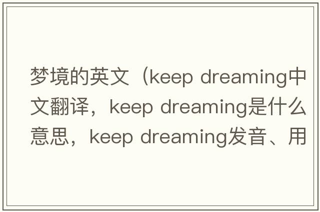 夢境的英文（keep dreaming中文翻譯，keep dreaming是什么意思，keep dreaming發(fā)音、用法及例句）