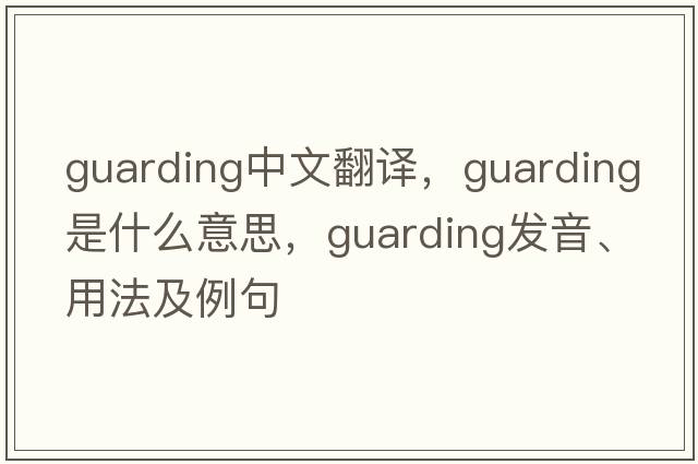 guarding中文翻譯，guarding是什么意思，guarding發(fā)音、用法及例句