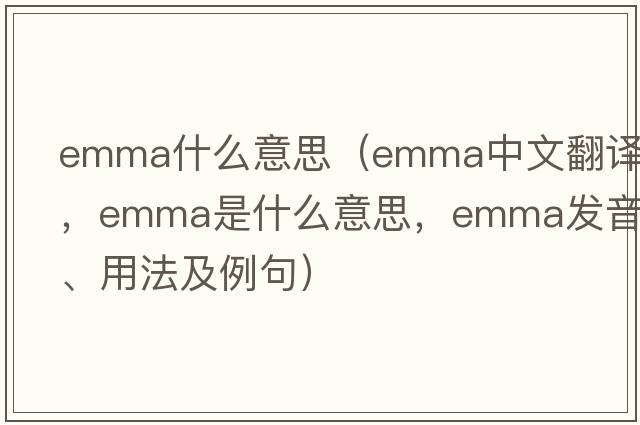 emma什么意思（emma中文翻譯，emma是什么意思，emma發(fā)音、用法及例句）